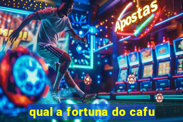 qual a fortuna do cafu